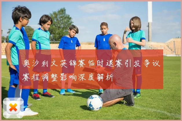 奥沙利文英锦赛临时退赛引发争议赛程调整影响深度解析
