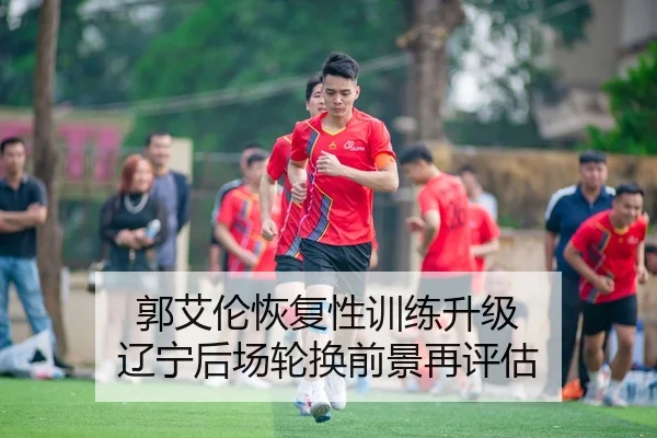 郭艾伦恢复性训练升级 辽宁后场轮换前景再评估