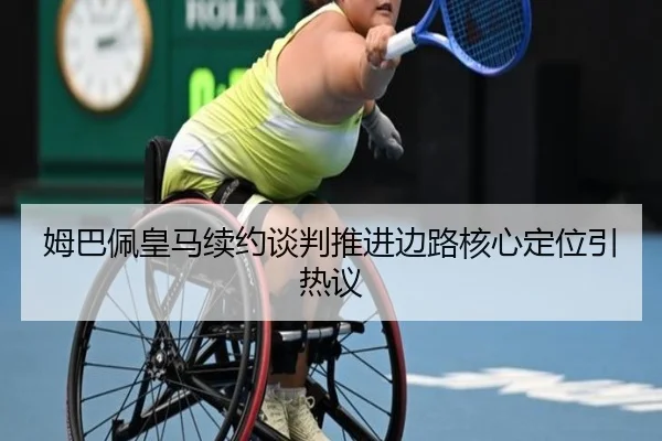 姆巴佩皇马续约谈判推进边路核心定位引热议