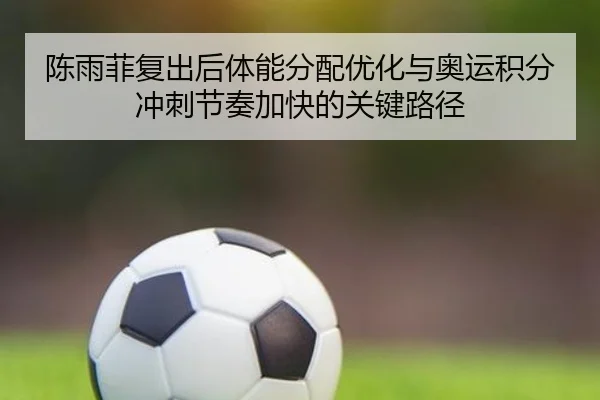 陈雨菲复出后体能分配优化与奥运积分冲刺节奏加快的关键路径