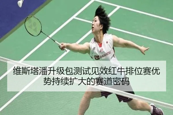维斯塔潘升级包测试见效红牛排位赛优势持续扩大的赛道密码