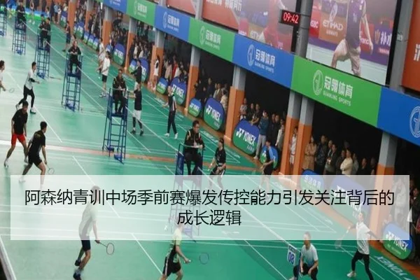 阿森纳青训中场季前赛爆发传控能力引发关注背后的成长逻辑